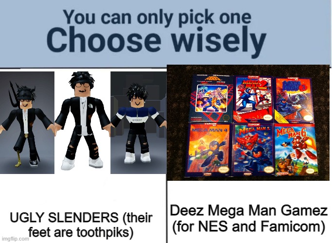 Stop slenders Play mega man |  UGLY SLENDERS (their feet are toothpiks); Deez Mega Man Gamez (for NES and Famicom) | image tagged in choose wisely,mega man,nes,roblox,slenders are shit,gaming | made w/ Imgflip meme maker