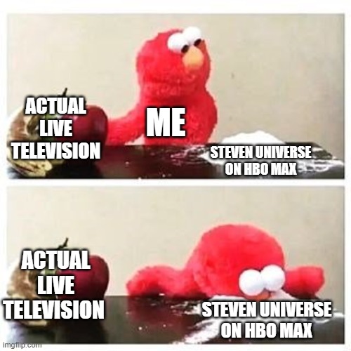 cant stop watching le SU | ACTUAL LIVE TELEVISION; ME; STEVEN UNIVERSE ON HBO MAX; ACTUAL LIVE TELEVISION; STEVEN UNIVERSE ON HBO MAX | image tagged in elmo cocaine | made w/ Imgflip meme maker