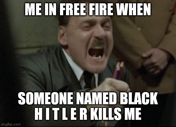 please kill this racist man that killed me | ME IN FREE FIRE WHEN; SOMEONE NAMED BLACK H I T L E R KILLS ME | image tagged in hitler downfall,angery | made w/ Imgflip meme maker