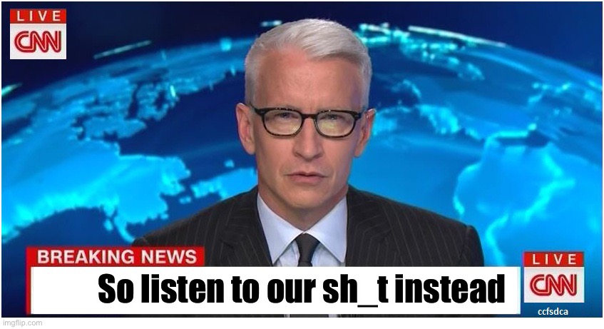 CNN Breaking News Anderson Cooper | So listen to our sh_t instead | image tagged in cnn breaking news anderson cooper | made w/ Imgflip meme maker