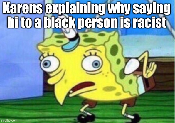 Mocking Spongebob | Karens explaining why saying hi to a black person is racist | image tagged in memes,mocking spongebob | made w/ Imgflip meme maker