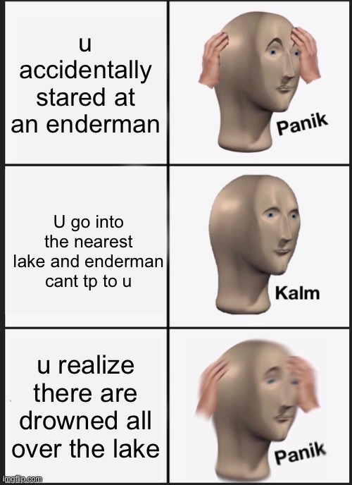 when enderman | u accidentally stared at an enderman; U go into the nearest lake and enderman cant tp to u; u realize there are drowned all over the lake | image tagged in memes,panik kalm panik | made w/ Imgflip meme maker