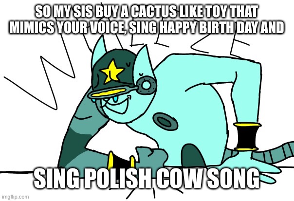 Holy shit i can’t stop wheezing- XD | SO MY SIS BUY A CACTUS LIKE TOY THAT MIMICS YOUR VOICE, SING HAPPY BIRTH DAY AND; SING POLISH COW SONG | image tagged in filibuster obstructa wheeze | made w/ Imgflip meme maker