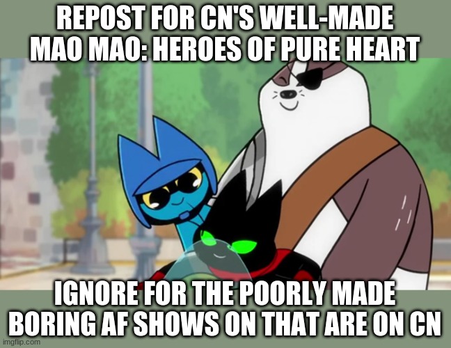 i mean it recently got a daytime emmy award | REPOST FOR CN'S WELL-MADE MAO MAO: HEROES OF PURE HEART; IGNORE FOR THE POORLY MADE BORING AF SHOWS ON THAT ARE ON CN | made w/ Imgflip meme maker