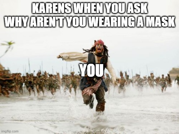 Jack Sparrow Being Chased | KARENS WHEN YOU ASK WHY AREN'T YOU WEARING A MASK; YOU | image tagged in memes,jack sparrow being chased | made w/ Imgflip meme maker