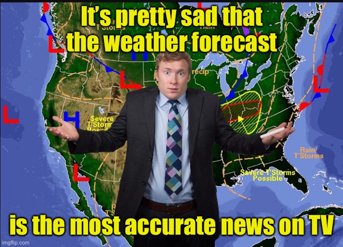 Broken News | It’s pretty sad that
the weather forecast; is the most accurate news on TV | image tagged in weather man,liberal media | made w/ Imgflip meme maker