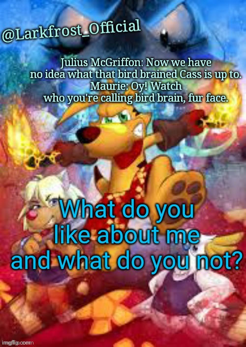 Larkfrost_Official Ty the Tasmanian Tiger Announcement Template | What do you like about me and what do you not? | image tagged in larkfrost_official ty the tasmanian tiger announcement template | made w/ Imgflip meme maker