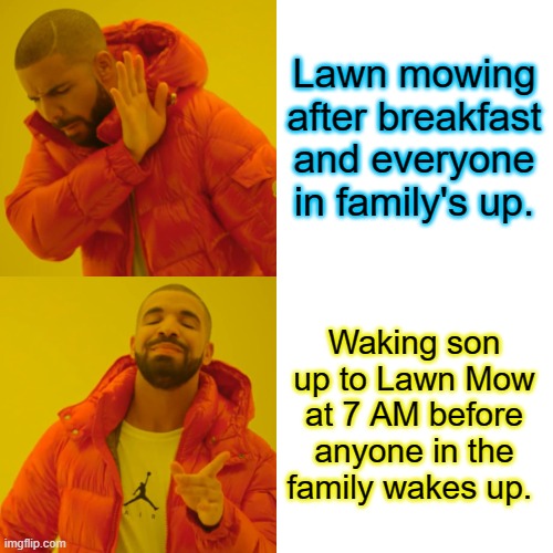 Drake Hotline Bling Meme | Lawn mowing after breakfast and everyone in family's up. Waking son up to Lawn Mow at 7 AM before anyone in the family wakes up. | image tagged in memes,drake hotline bling | made w/ Imgflip meme maker