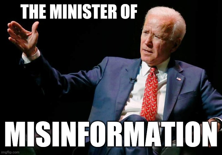 Joe Biden dumb 10 | THE MINISTER OF; MISINFORMATION | image tagged in joe biden dumb 10 | made w/ Imgflip meme maker