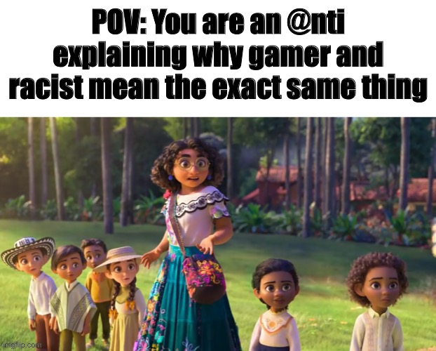 Encanto staring | POV: You are an @nti explaining why gamer and racist mean the exact same thing | image tagged in encanto staring | made w/ Imgflip meme maker