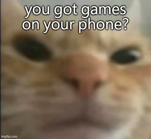 you got games on your phone? | made w/ Imgflip meme maker