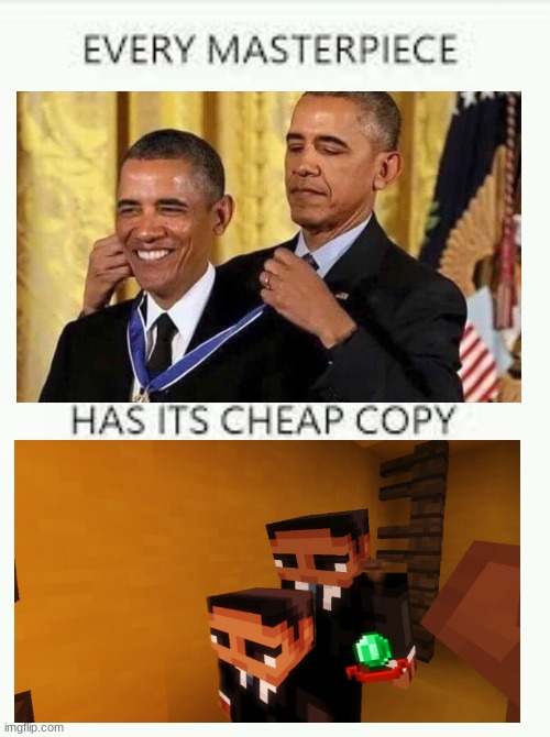 Every Masterpiece has its cheap copy | image tagged in every masterpiece has its cheap copy | made w/ Imgflip meme maker