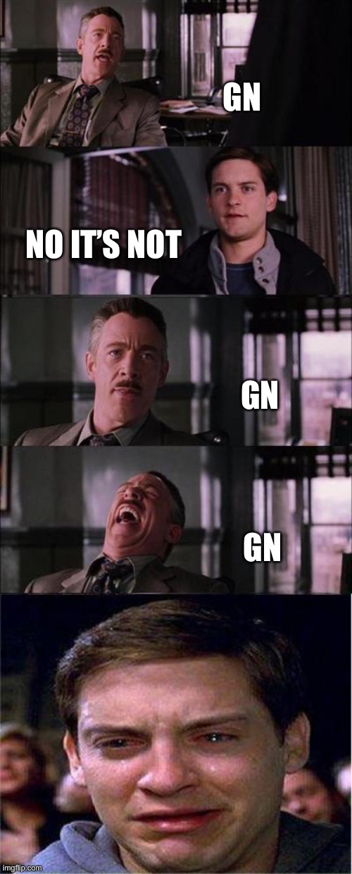 Peter Parker Cry | GN; NO IT’S NOT; GN; GN | image tagged in memes,peter parker cry | made w/ Imgflip meme maker