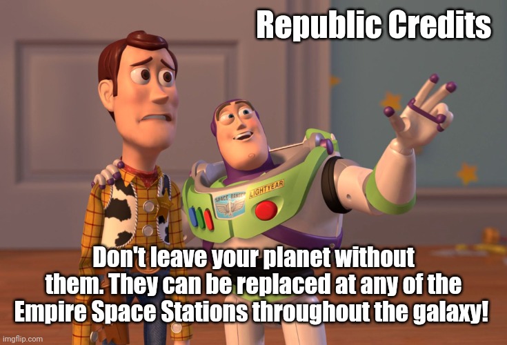 X, X Everywhere Meme | Republic Credits Don't leave your planet without them. They can be replaced at any of the Empire Space Stations throughout the galaxy! | image tagged in memes,x x everywhere | made w/ Imgflip meme maker