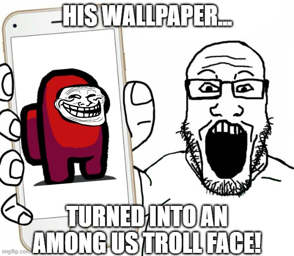 Among Us Troll | HIS WALLPAPER... TURNED INTO AN AMONG US TROLL FACE! | image tagged in soyjak | made w/ Imgflip meme maker