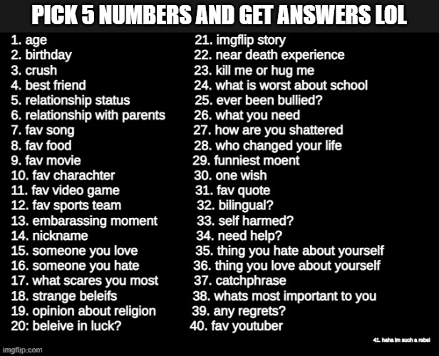 aaaaaaaaaaaaaaaaaaaaa | PICK 5 NUMBERS AND GET ANSWERS LOL | image tagged in pick 5 numbers | made w/ Imgflip meme maker