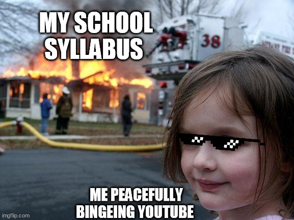 Disaster Girl | MY SCHOOL SYLLABUS; ME PEACEFULLY BINGEING YOUTUBE | image tagged in memes,disaster girl | made w/ Imgflip meme maker