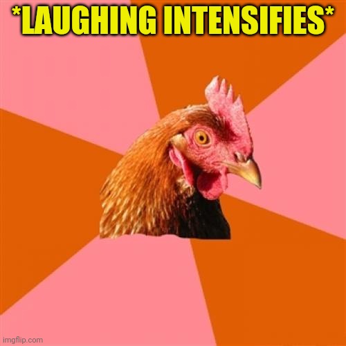 Anti Joke Chicken Meme | *LAUGHING INTENSIFIES* | image tagged in memes,anti joke chicken | made w/ Imgflip meme maker