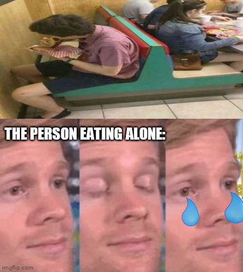 The first person to | THE PERSON EATING ALONE: | image tagged in the first person to,design,memes,design fails | made w/ Imgflip meme maker