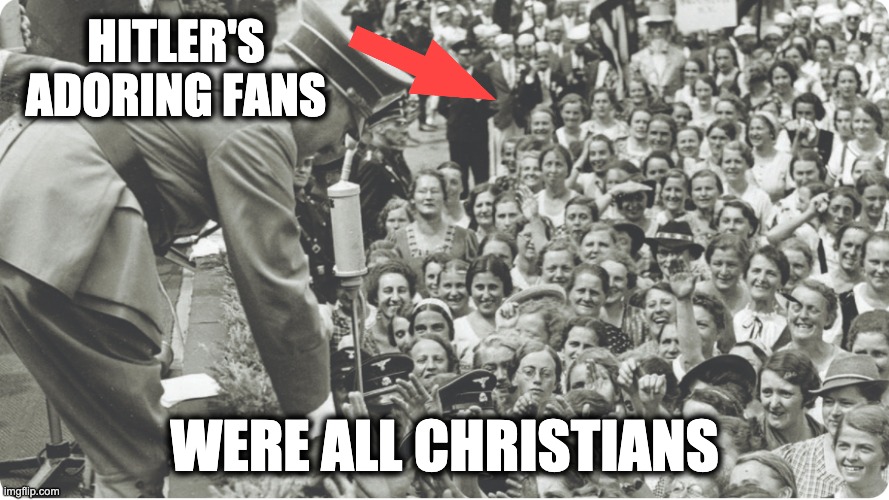 HITLER'S ADORING FANS; WERE ALL CHRISTIANS | image tagged in nazism,christianity,german evangelicals,german catholics,holocaust,extremism | made w/ Imgflip meme maker