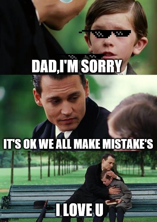 not solo | DAD,I'M SORRY; IT'S OK WE ALL MAKE MISTAKE'S; I LOVE U | image tagged in memes,finding neverland | made w/ Imgflip meme maker