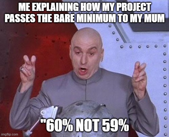 Image title | ME EXPLAINING HOW MY PROJECT PASSES THE BARE MINIMUM TO MY MUM; "60% NOT 59% | image tagged in memes,dr evil laser | made w/ Imgflip meme maker