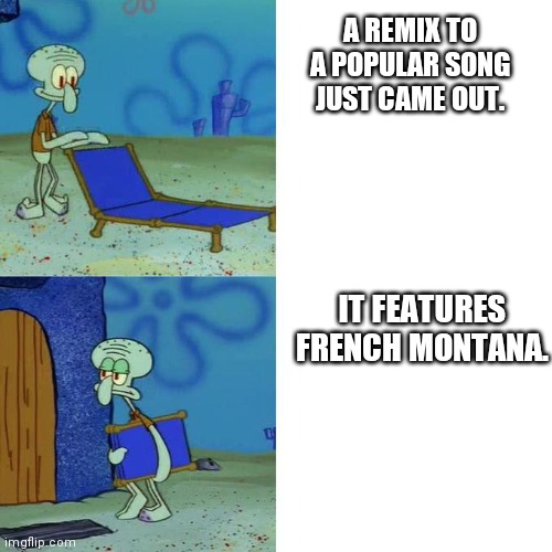 Squidward Lounge Chair Meme | A REMIX TO A POPULAR SONG JUST CAME OUT. IT FEATURES FRENCH MONTANA. | image tagged in squidward lounge chair meme | made w/ Imgflip meme maker