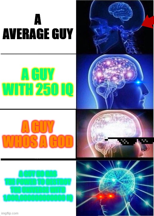 THE GUY WHOS BRAINS EXPANDS | A AVERAGE GUY; A GUY WITH 250 IQ; A GUY WHOS A GOD; A GUY HO HAS THE POWER TO DESTROY THE UNIVERSE WITH 1,000,000000000000 IQ | image tagged in memes,expanding brain | made w/ Imgflip meme maker