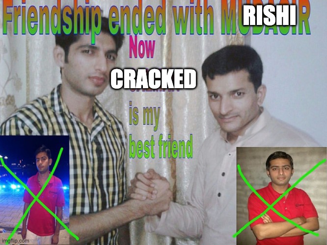 personal meme | RISHI; CRACKED | image tagged in friendship ended | made w/ Imgflip meme maker