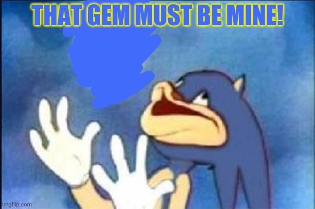 Sonic derp | THAT GEM MUST BE MINE! | image tagged in sonic derp | made w/ Imgflip meme maker