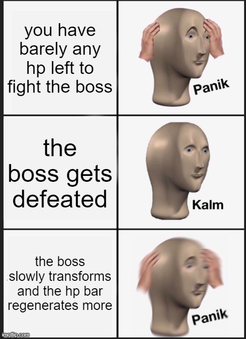 "you have activated my second phase..." | you have barely any hp left to fight the boss; the boss gets defeated; the boss slowly transforms and the hp bar regenerates more | image tagged in memes,panik kalm panik | made w/ Imgflip meme maker