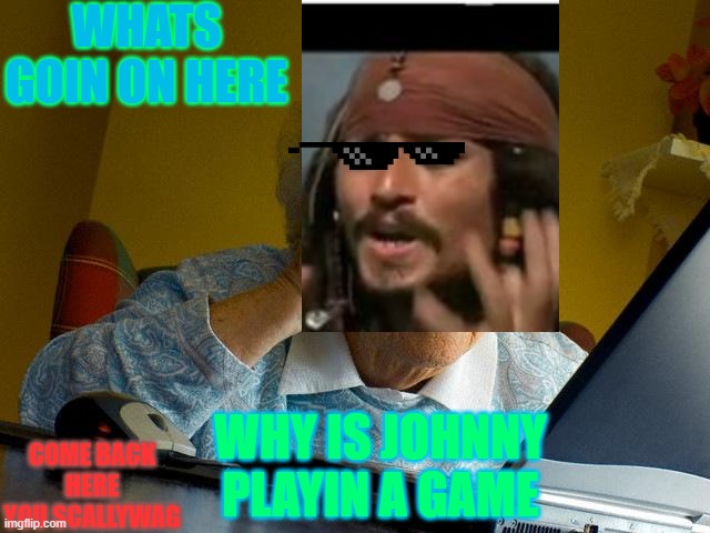 WHY AM I A PIRATE GRANDMA? | WHATS GOIN ON HERE; COME BACK HERE YOU SCALLYWAG; WHY IS JOHNNY PLAYIN A GAME | image tagged in memes,grandma finds the internet,gaming,funny | made w/ Imgflip meme maker