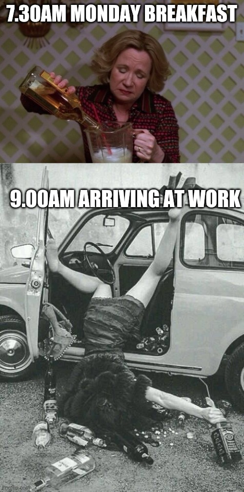 7.30AM MONDAY BREAKFAST; 9.00AM ARRIVING AT WORK | image tagged in kitty drinkgin that 70s show,drunk girl | made w/ Imgflip meme maker