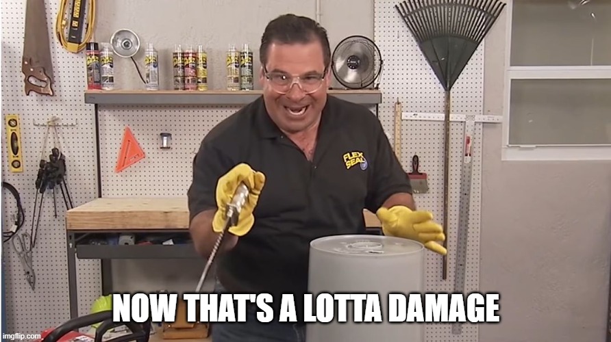 NOW THAT'S A LOTTA DAMAGE | image tagged in phil swift that's a lotta damage flex tape/seal | made w/ Imgflip meme maker