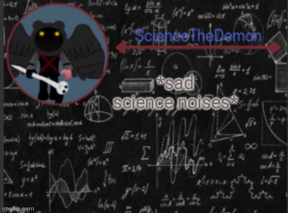 Science's template for scientists | *sad science noises* | image tagged in science's template for scientists | made w/ Imgflip meme maker