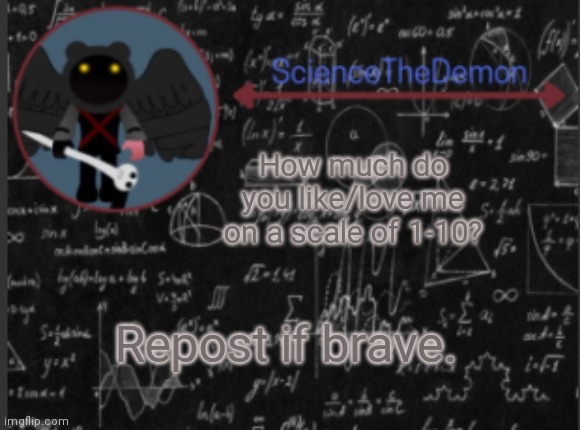 Science's template for scientists | How much do you like/love me on a scale of 1-10? Repost if brave. | image tagged in science's template for scientists | made w/ Imgflip meme maker