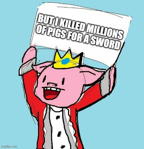 technoblade holding sign | BUT I KILLED MILLIONS OF PIGS FOR A SWORD | image tagged in technoblade holding sign | made w/ Imgflip meme maker