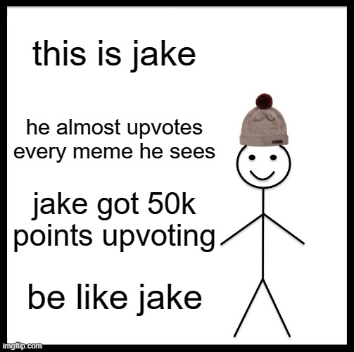 no joke |  this is jake; he almost upvotes every meme he sees; jake got 50k points upvoting; be like jake | image tagged in memes,be like bill,no joke,copyright | made w/ Imgflip meme maker