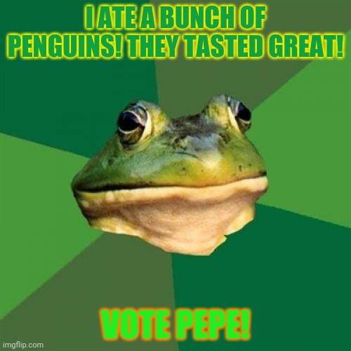 Foul Bachelor Frog Meme | I ATE A BUNCH OF PENGUINS! THEY TASTED GREAT! VOTE PEPE! | image tagged in memes,foul bachelor frog | made w/ Imgflip meme maker