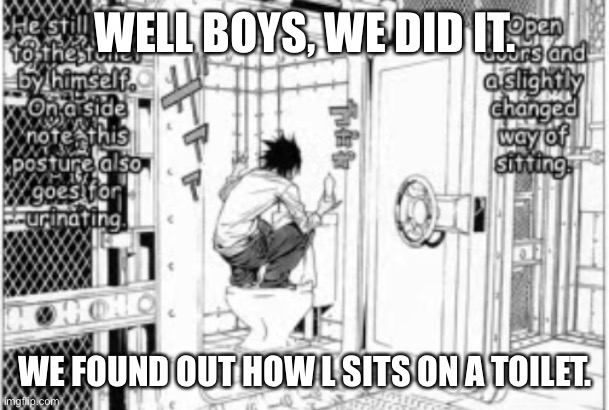 What The Actual F- | WELL BOYS, WE DID IT. WE FOUND OUT HOW L SITS ON A TOILET. | image tagged in death note,toilet,deep thoughts | made w/ Imgflip meme maker