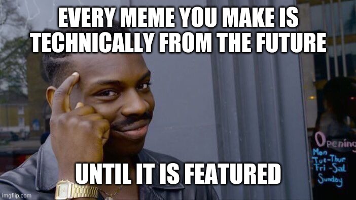 Roll Safe Think About It Meme | EVERY MEME YOU MAKE IS TECHNICALLY FROM THE FUTURE UNTIL IT IS FEATURED | image tagged in memes,roll safe think about it | made w/ Imgflip meme maker