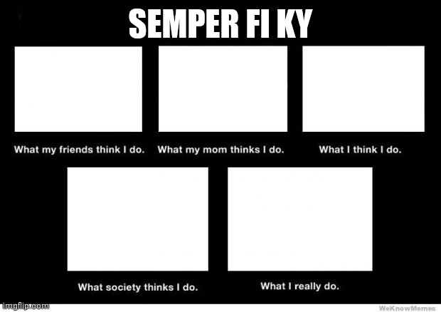 Semper Fi Ky | SEMPER FI KY | image tagged in what i really do | made w/ Imgflip meme maker