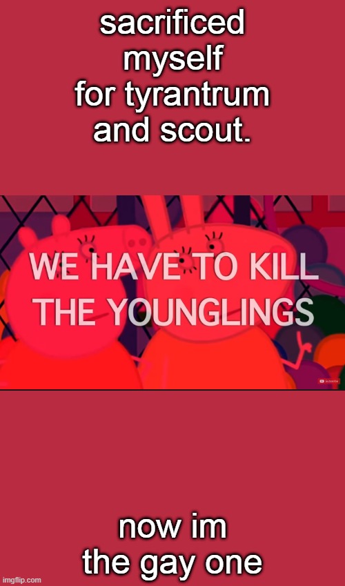 we have to kill the younglings | sacrificed myself for tyrantrum and scout. now im the gay one | image tagged in we have to kill the younglings | made w/ Imgflip meme maker