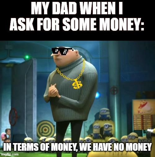 my dad when i ask for money | MY DAD WHEN I ASK FOR SOME MONEY:; IN TERMS OF MONEY, WE HAVE NO MONEY | image tagged in in terms of money we have no money | made w/ Imgflip meme maker