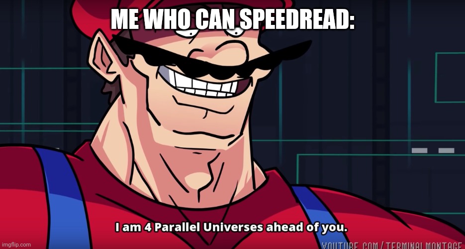 Mario I am four parallel universes ahead of you | ME WHO CAN SPEEDREAD: | image tagged in mario i am four parallel universes ahead of you | made w/ Imgflip meme maker