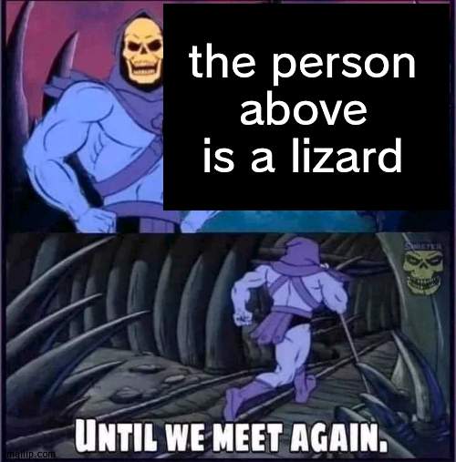 Until we meet again. | the person above is a lizard | image tagged in until we meet again | made w/ Imgflip meme maker