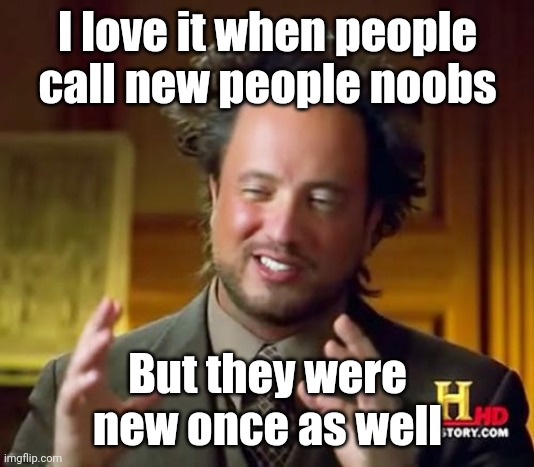 Ancient Aliens Meme | I love it when people call new people noobs; But they were new once as well | image tagged in memes,ancient aliens | made w/ Imgflip meme maker