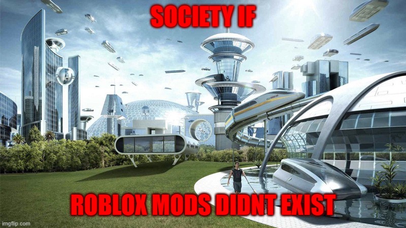 If roblox mods didnt exist | SOCIETY IF; ROBLOX MODS DIDNT EXIST | image tagged in society if | made w/ Imgflip meme maker