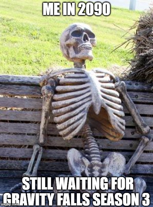 Waiting Skeleton Meme | ME IN 2090; STILL WAITING FOR GRAVITY FALLS SEASON 3 | image tagged in memes,waiting skeleton | made w/ Imgflip meme maker