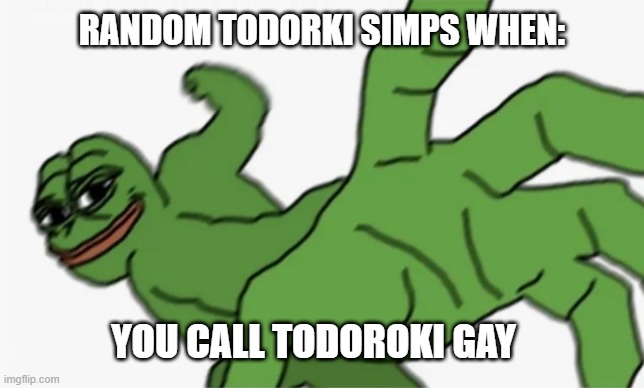 pepe punch | RANDOM TODORKI SIMPS WHEN:; YOU CALL TODOROKI GAY | image tagged in pepe punch | made w/ Imgflip meme maker